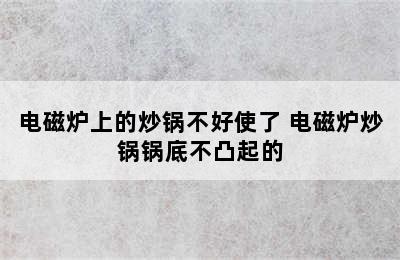 电磁炉上的炒锅不好使了 电磁炉炒锅锅底不凸起的